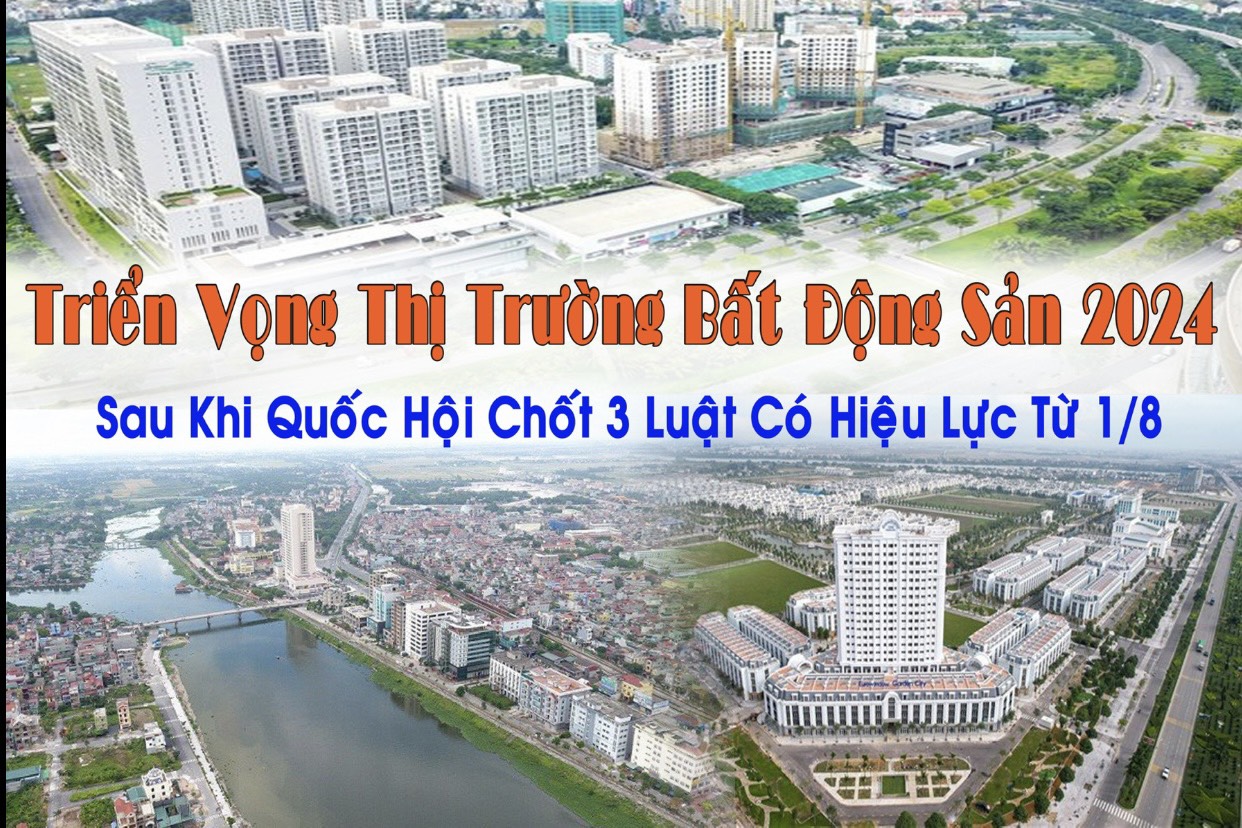 Triển vọng thị trường bất động sản năm 2024 sau khi Quốc hội chốt 3 luật có hiệu lực từ 1/8